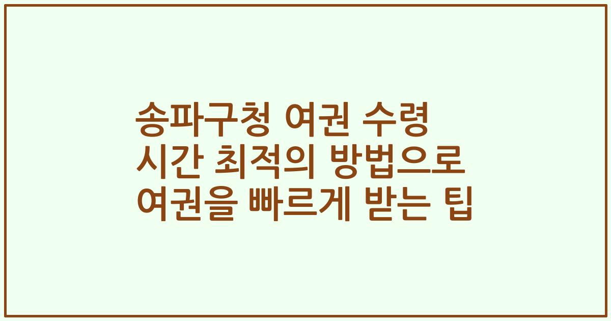 송파구청 여권 수령 시간 최적의 방법으로 여권을 빠르게 받는 팁