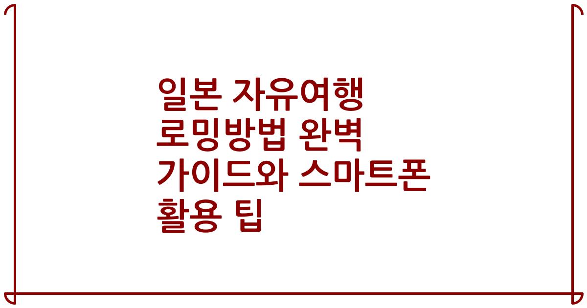 일본 자유여행 로밍방법 완벽 가이드와 스마트폰 활용 팁