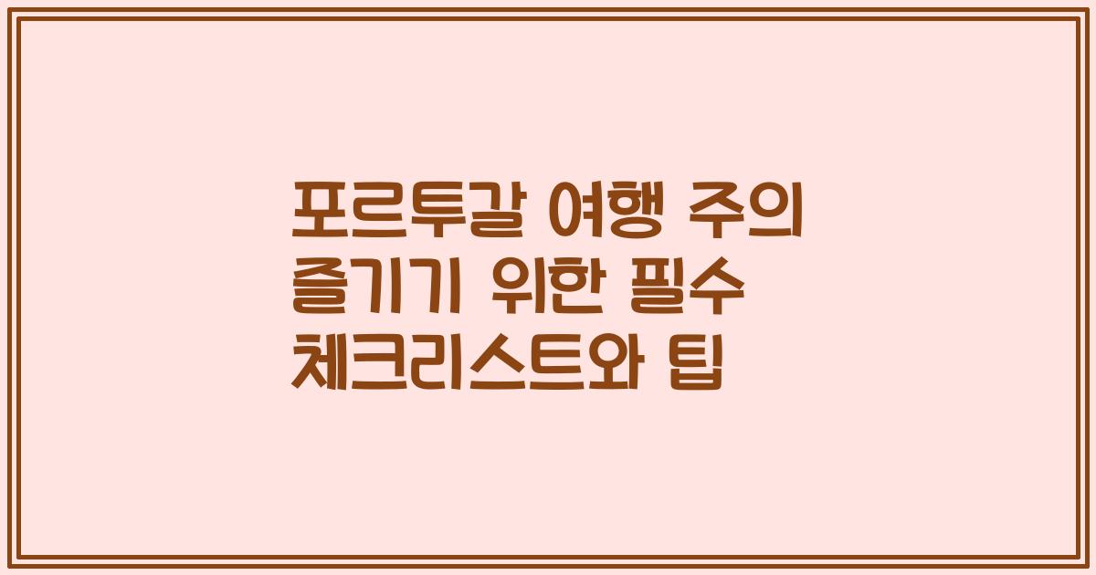 포르투갈 여행 주의 즐기기 위한 필수 체크리스트와 팁