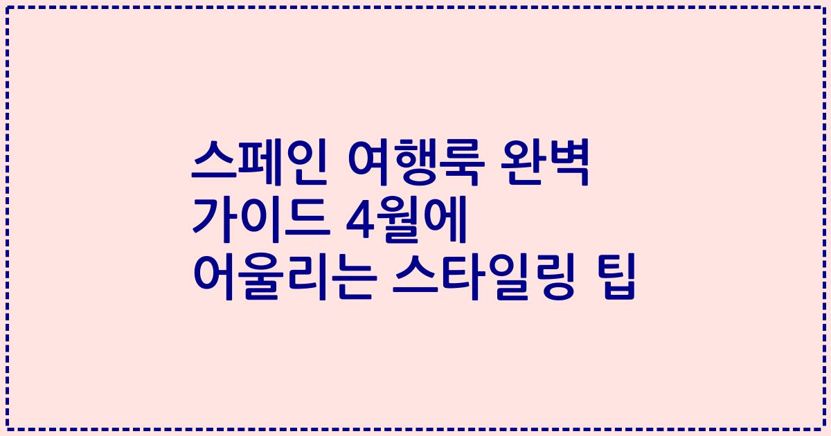 스페인 여행룩 완벽 가이드 4월에 어울리는 스타일링 팁