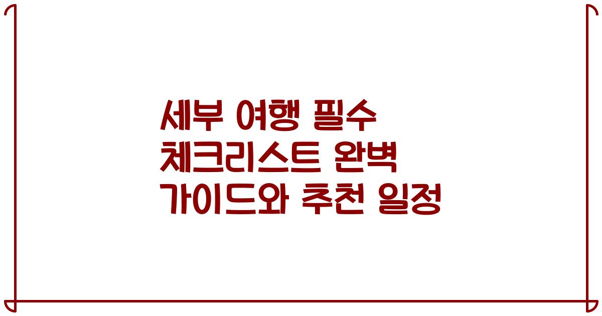 세부 여행 필수 체크리스트 완벽 가이드와 추천 일정