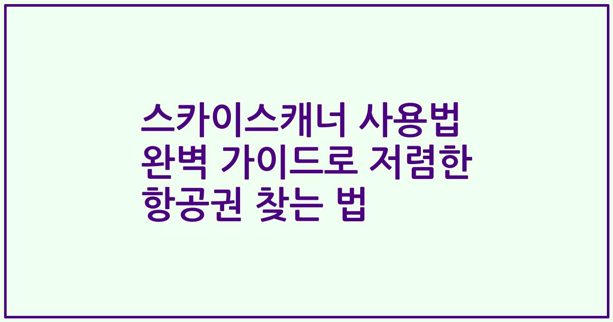 스카이스캐너 사용법 완벽 가이드로 저렴한 항공권 찾는 법