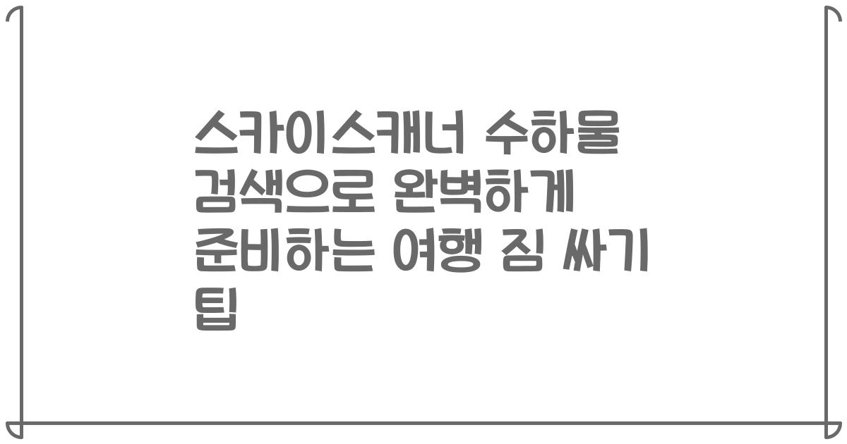스카이스캐너 수하물 검색으로 완벽하게 준비하는 여행 짐 싸기 팁