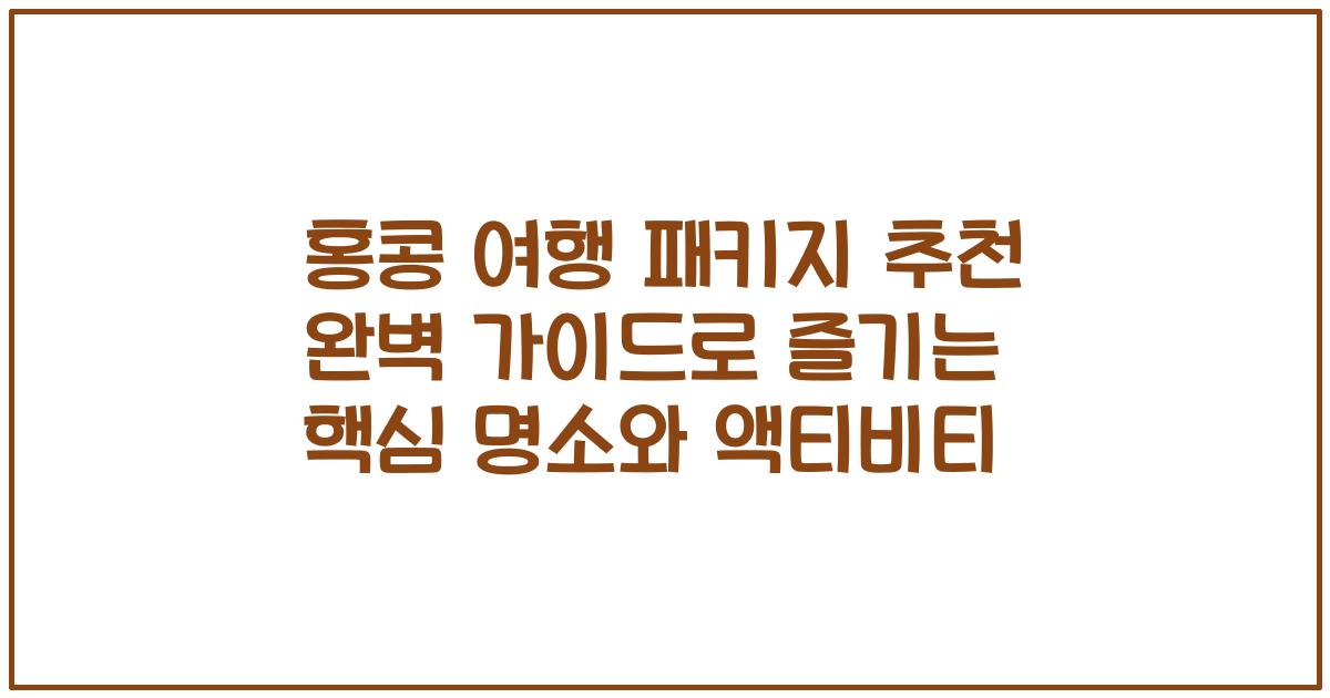 홍콩 여행 패키지 추천 완벽 가이드로 즐기는 핵심 명소와 액티비티
