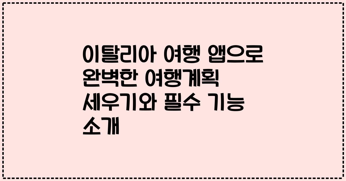 이탈리아 여행 앱으로 완벽한 여행계획 세우기와 필수 기능 소개
