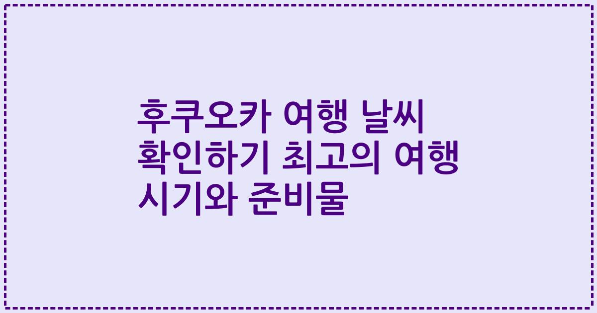 후쿠오카 여행 날씨 확인하기 최고의 여행 시기와 준비물