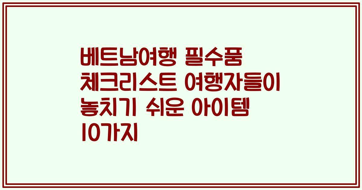 베트남여행 필수품 체크리스트 여행자들이 놓치기 쉬운 아이템 10가지