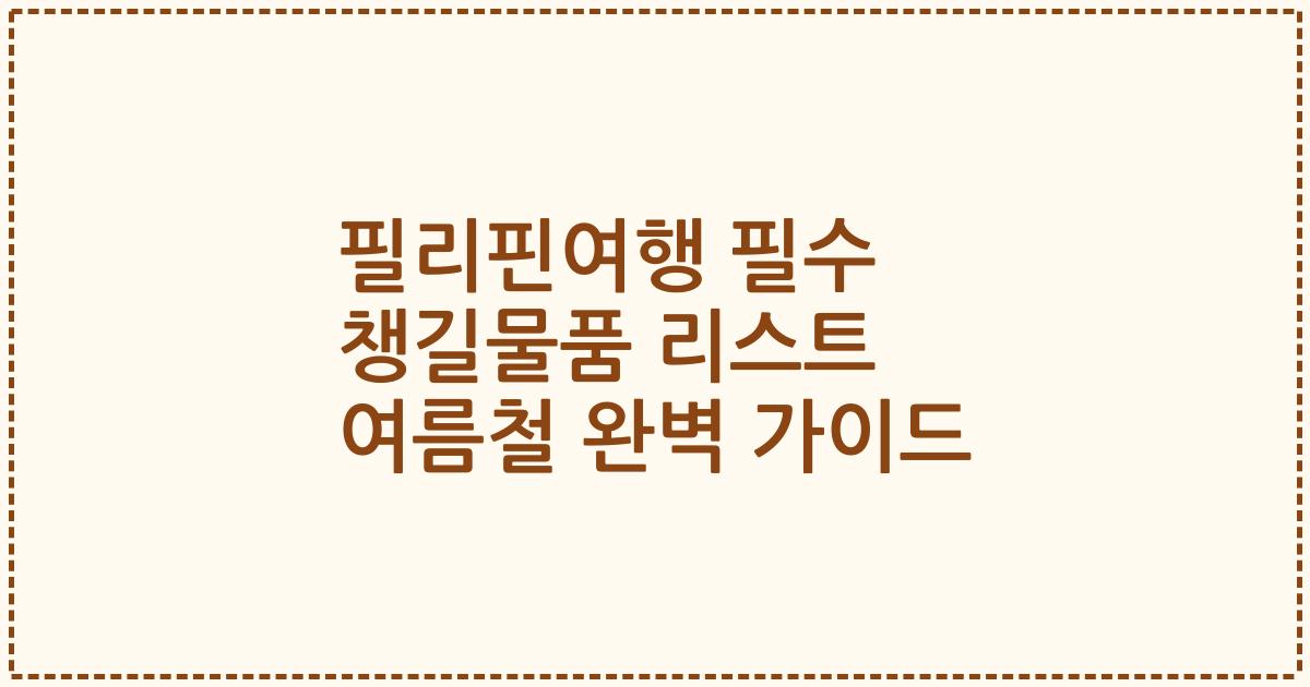 필리핀여행 필수 챙길물품 리스트 여름철 완벽 가이드