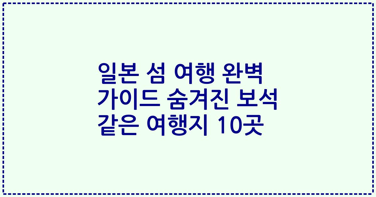 일본 섬 여행 완벽 가이드 숨겨진 보석 같은 여행지 10곳