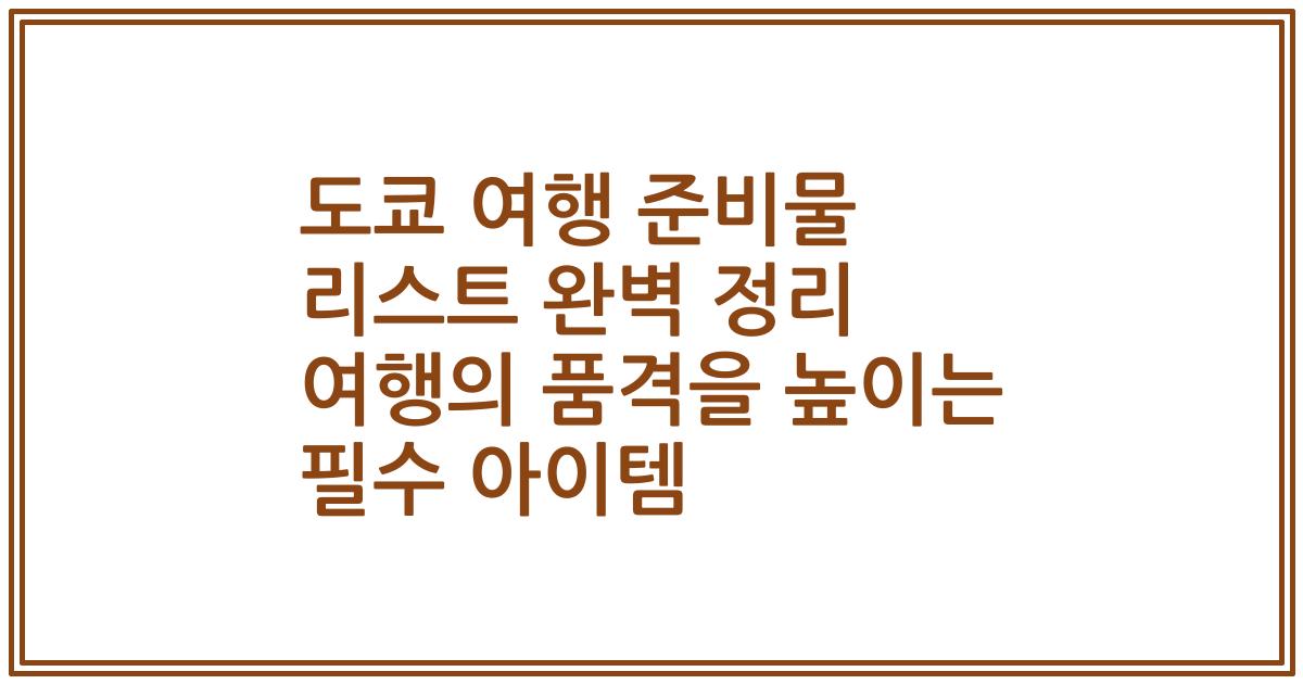 도쿄 여행 준비물 리스트 완벽 정리 여행의 품격을 높이는 필수 아이템