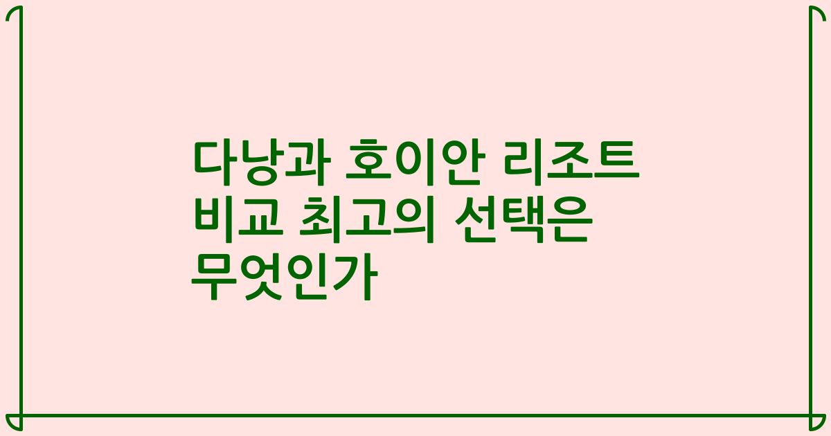 다낭과 호이안 리조트 비교 최고의 선택은 무엇인가