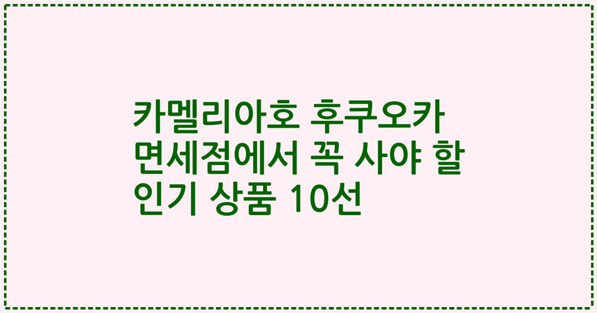 카멜리아호 후쿠오카 면세점에서 꼭 사야 할 인기 상품 10선