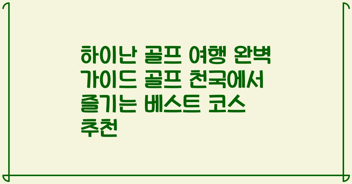 하이난 골프 여행 완벽 가이드 골프 천국에서 즐기는 베스트 코스 추천