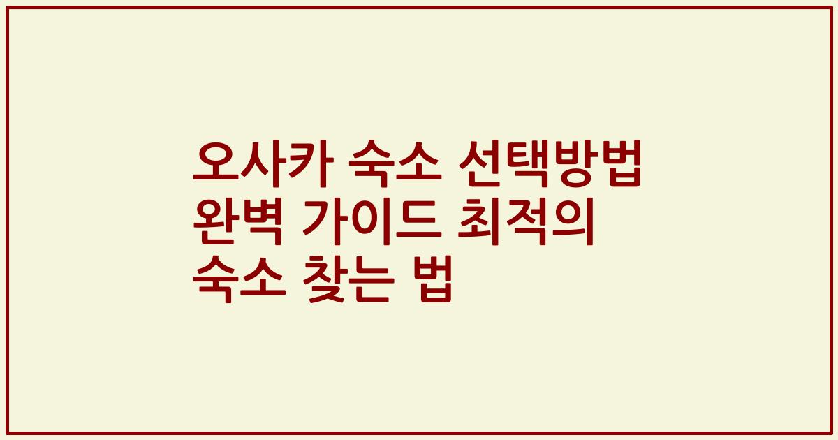 오사카 숙소 선택방법 완벽 가이드 최적의 숙소 찾는 법