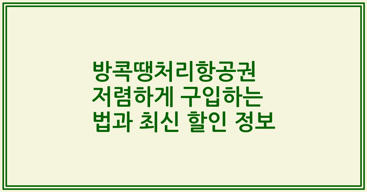 방콕땡처리항공권 저렴하게 구입하는 법과 최신 할인 정보