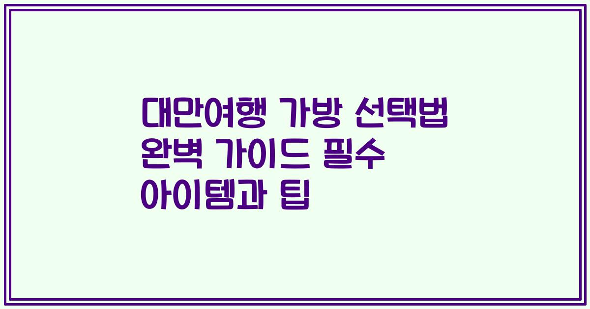 대만여행 가방 선택법 완벽 가이드 필수 아이템과 팁