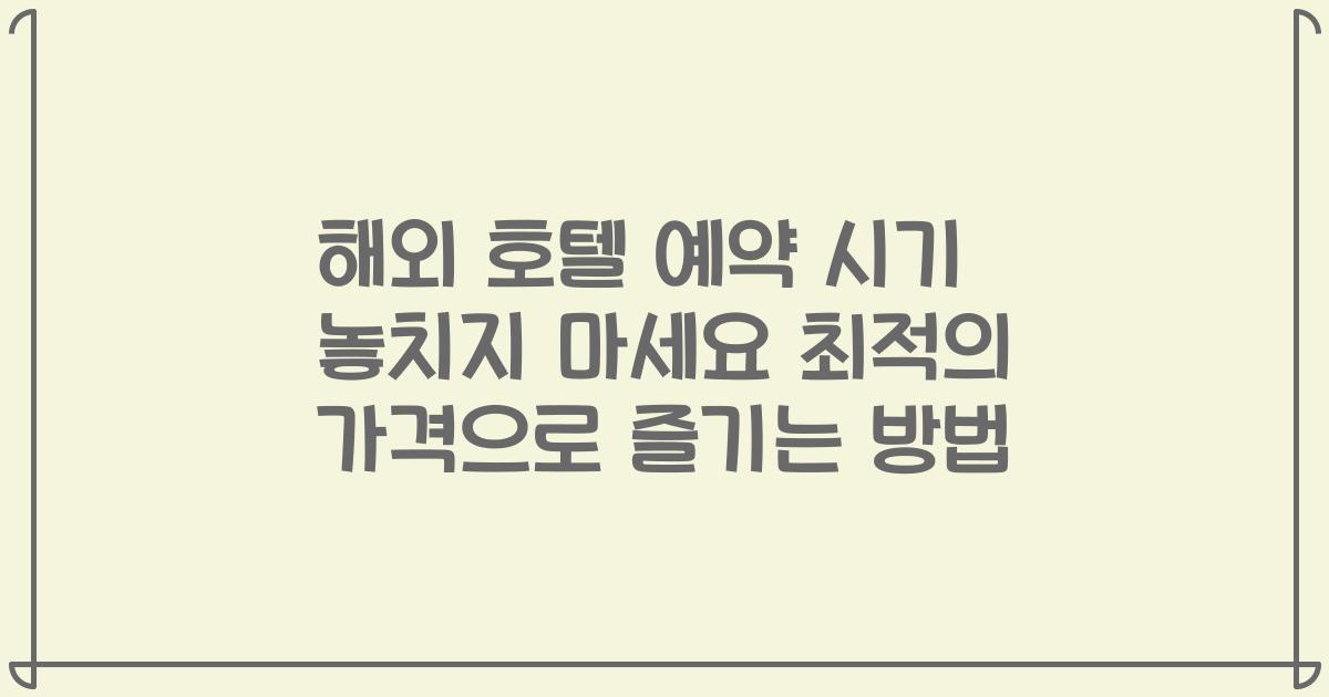 해외 호텔 예약 시기 놓치지 마세요 최적의 가격으로 즐기는 방법