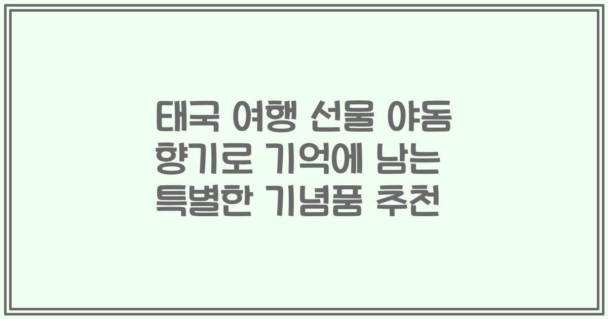태국 여행 선물 야돔 향기로 기억에 남는 특별한 기념품 추천