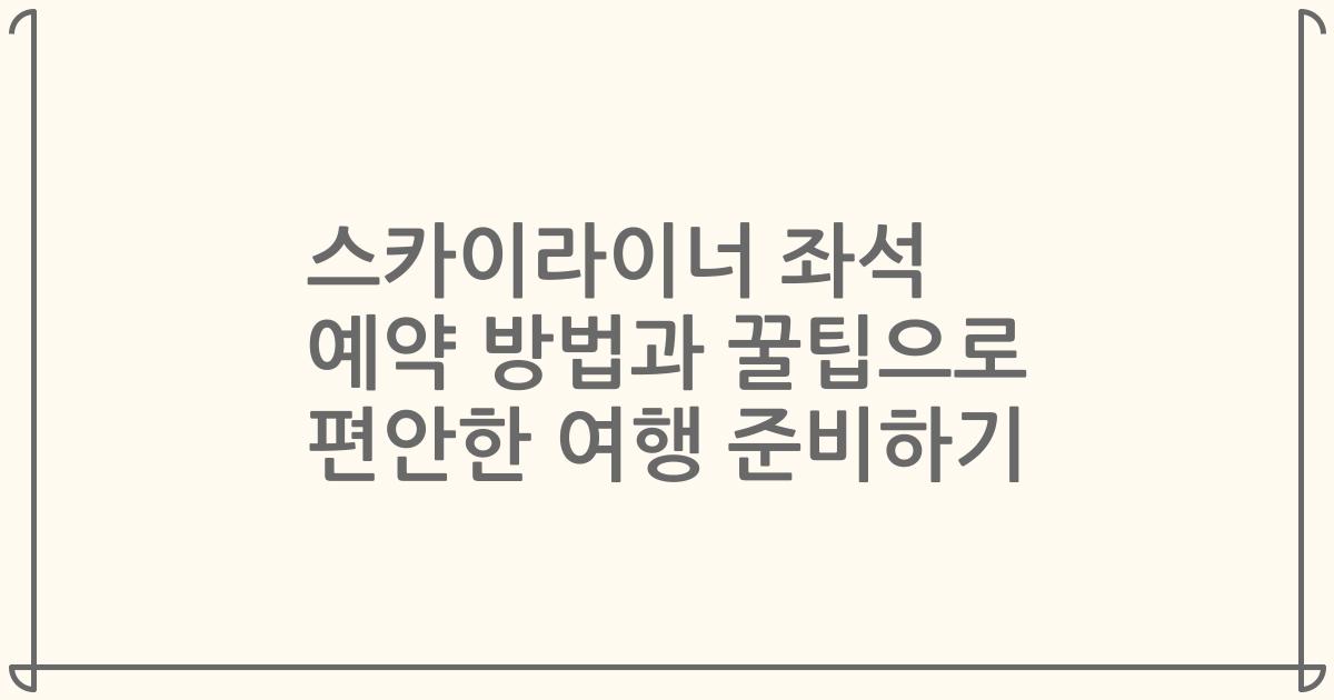 스카이라이너 좌석 예약 방법과 꿀팁으로 편안한 여행 준비하기