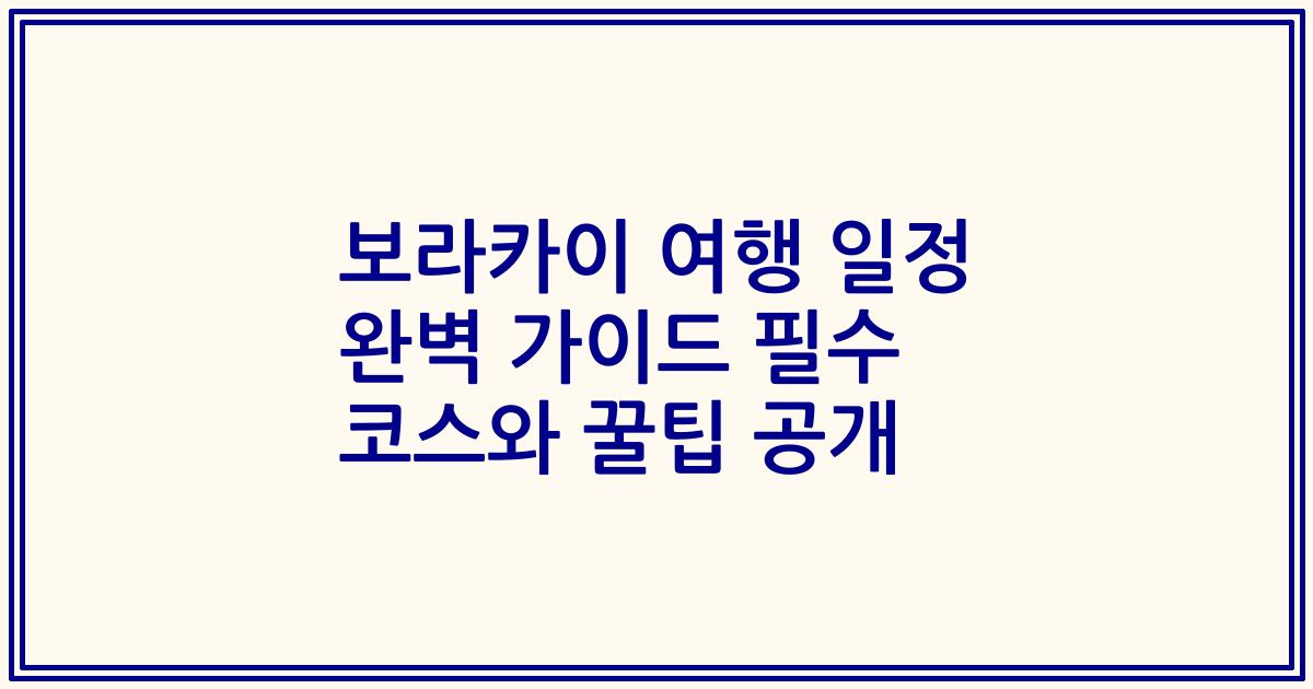 보라카이 여행 일정 완벽 가이드 필수 코스와 꿀팁 공개