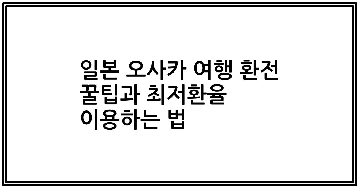 일본 오사카 여행 환전 꿀팁과 최저환율 이용하는 법