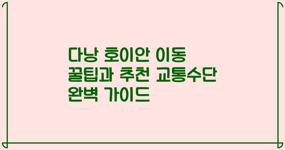 다낭 호이안 이동 꿀팁과 추천 교통수단 완벽 가이드