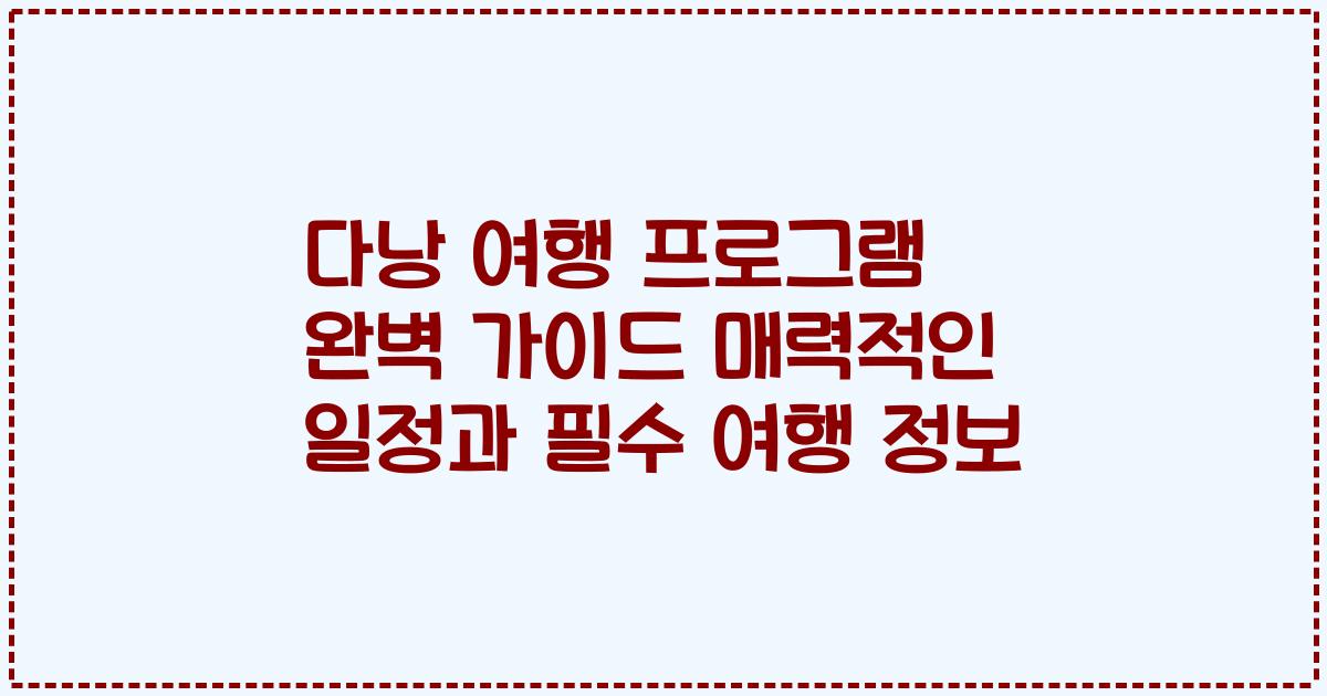 다낭 여행 프로그램 완벽 가이드 매력적인 일정과 필수 여행 정보