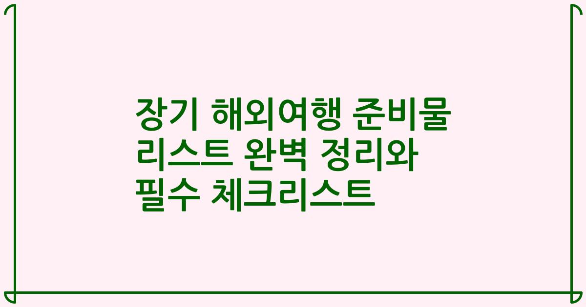 장기 해외여행 준비물 리스트 완벽 정리와 필수 체크리스트