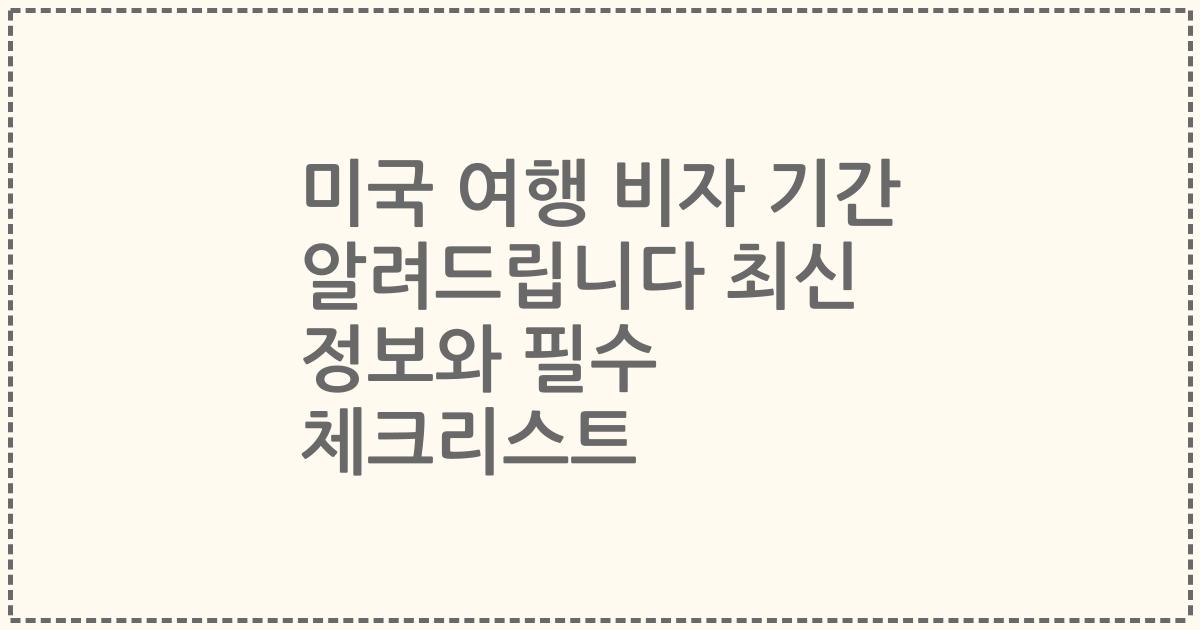 미국 여행 비자 기간 알려드립니다 최신 정보와 필수 체크리스트
