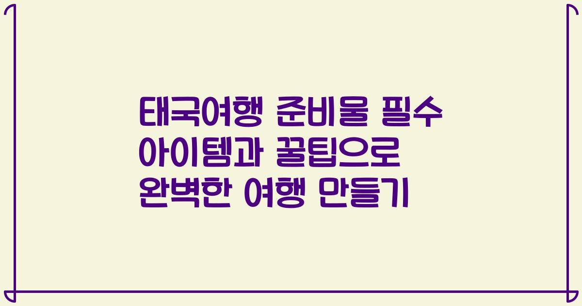 태국여행 준비물 필수 아이템과 꿀팁으로 완벽한 여행 만들기