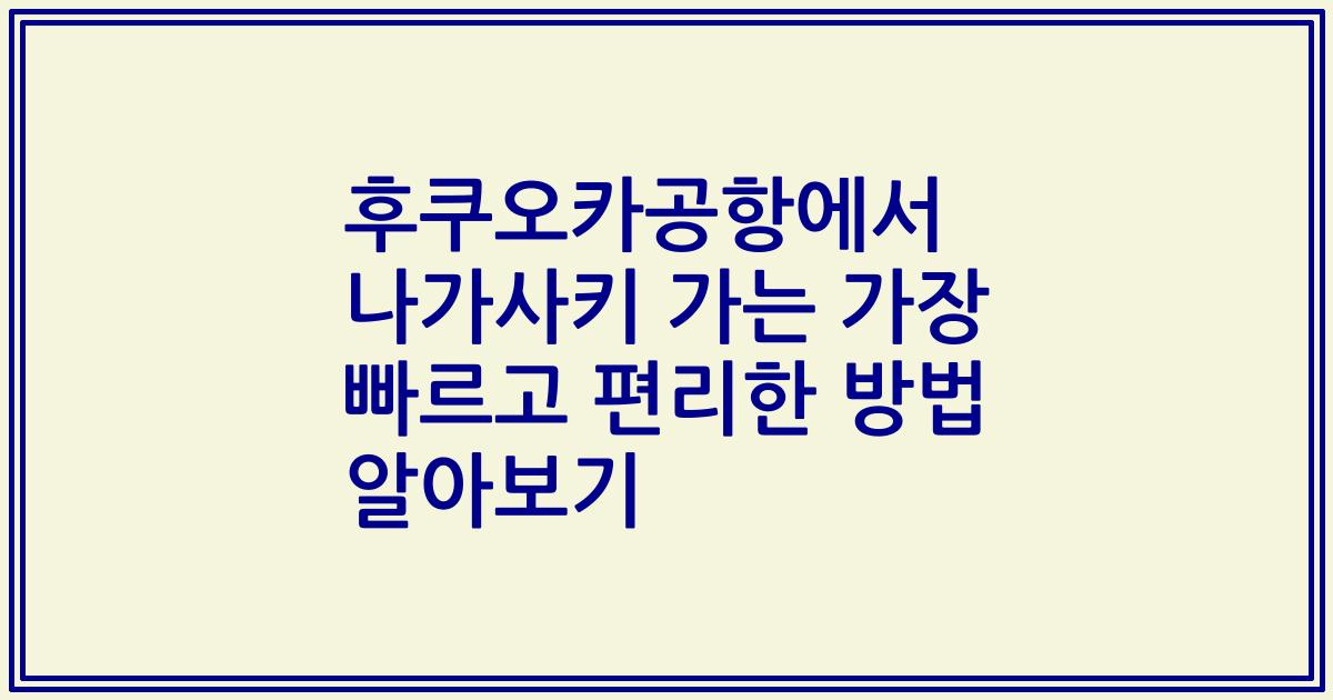 후쿠오카공항에서 나가사키 가는 가장 빠르고 편리한 방법 알아보기
