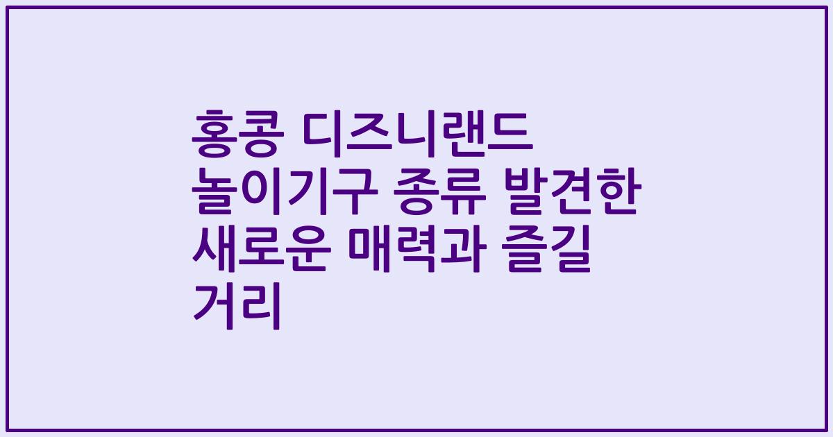 홍콩 디즈니랜드 놀이기구 종류 발견한 새로운 매력과 즐길 거리